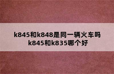 k845和k848是同一辆火车吗 k845和k835哪个好